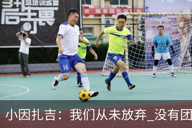 小因扎吉：我们从未放弃 没有团队不可能夺冠