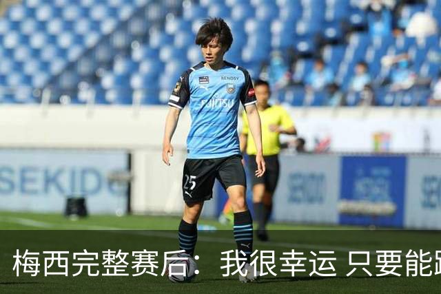 梅西完整赛后：我很幸运 只要能踢我会一直在 最佳射手只是数据